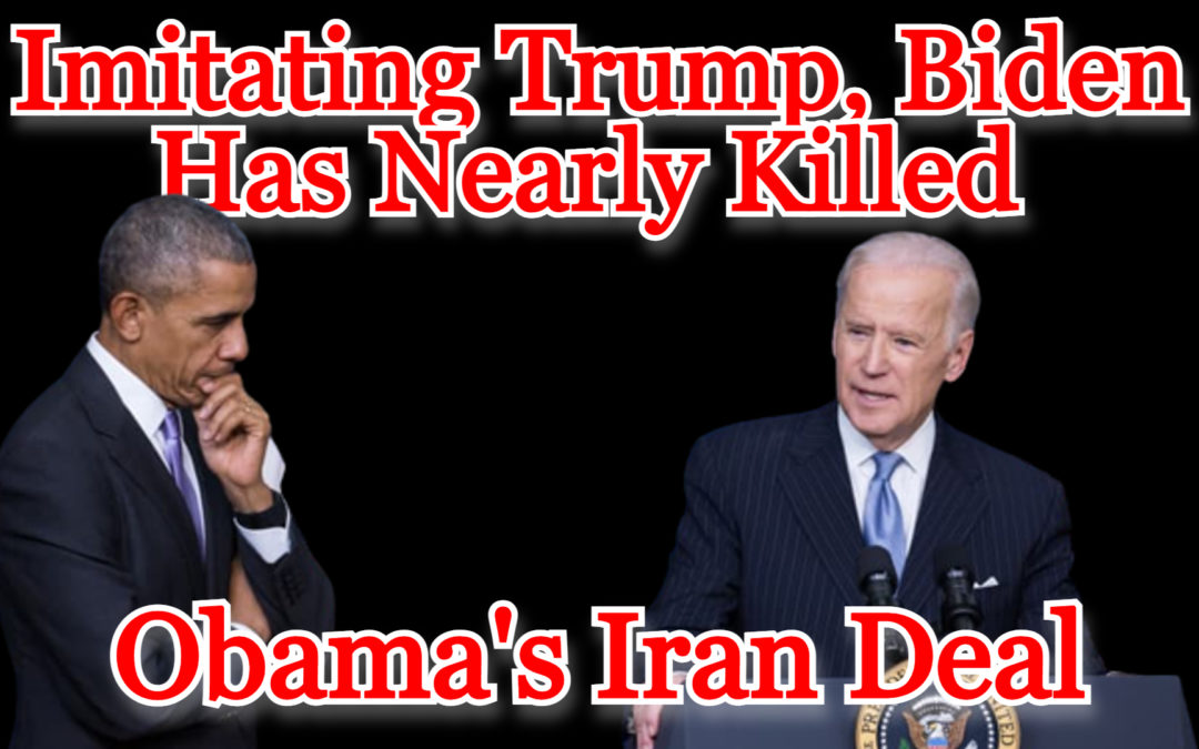 COI #299: Imitating Trump, Biden Has Nearly Killed Obama’s Iran Deal