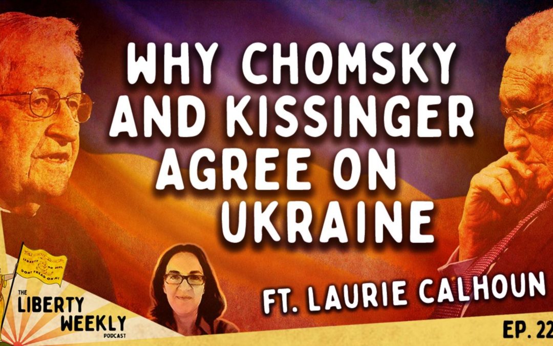 Why Chomsky and Kissinger Agree On Ukraine ft. Laurie Calhoun Ep. 224