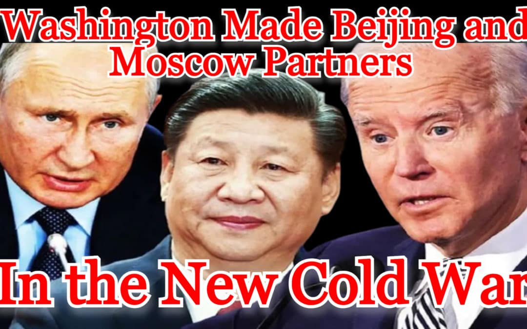 COI #318: Washington Made Beijing and Moscow Partners in the New Cold War