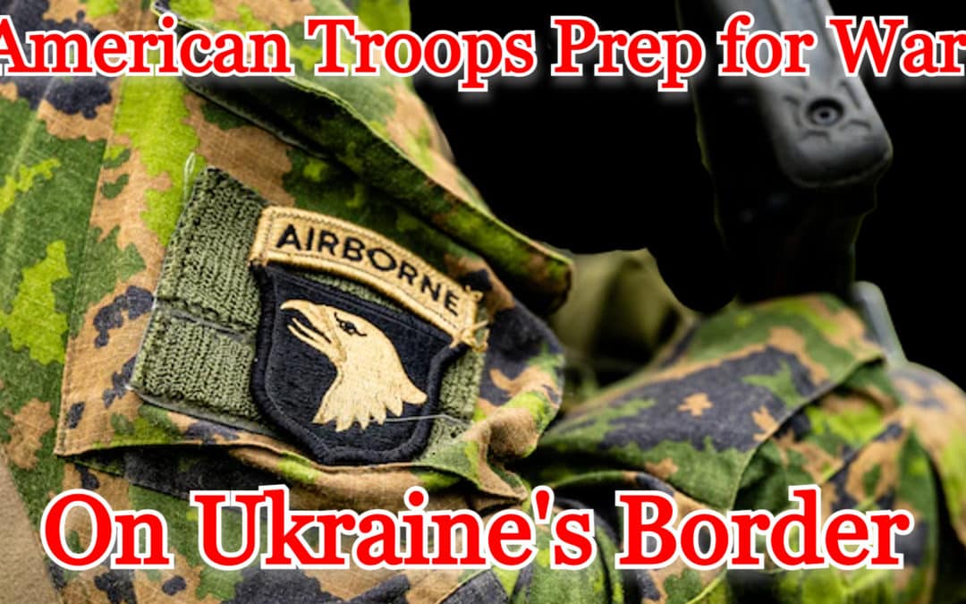 COI #340: American Troops Prep for War on Ukraine’s Border