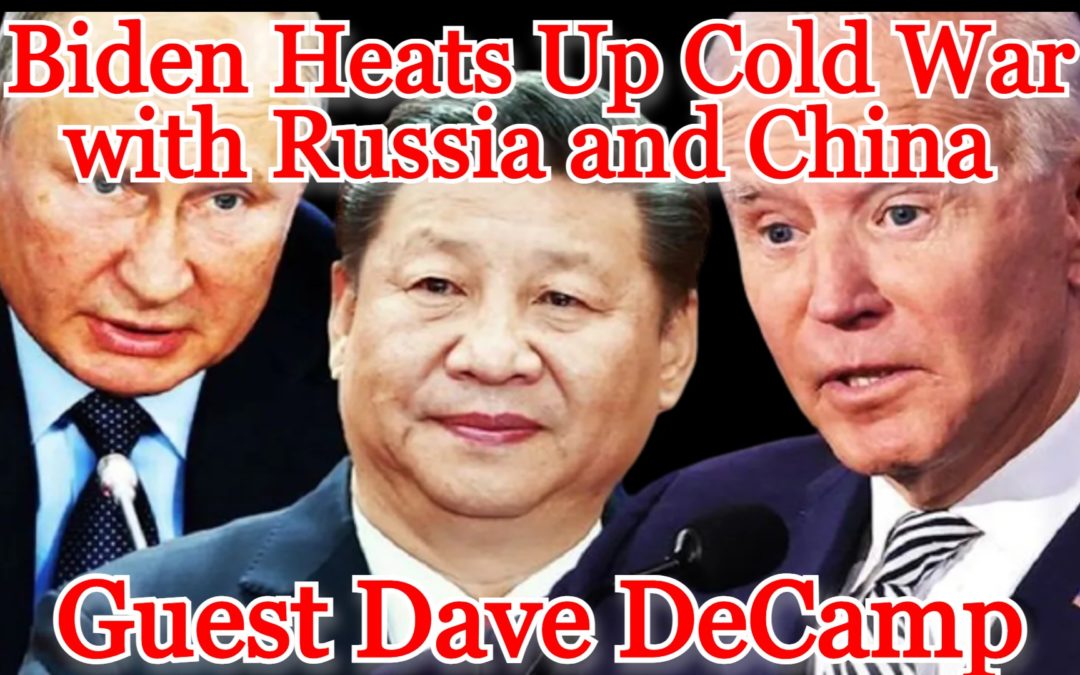 COI #390: Biden Heats Up Cold War with Russia and China guest Dave DeCamp