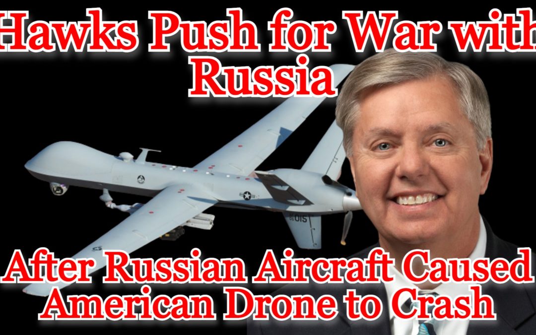 COI #397: Hawks Push for War with Russia After Russian Aircraft Caused American Drone to Crash