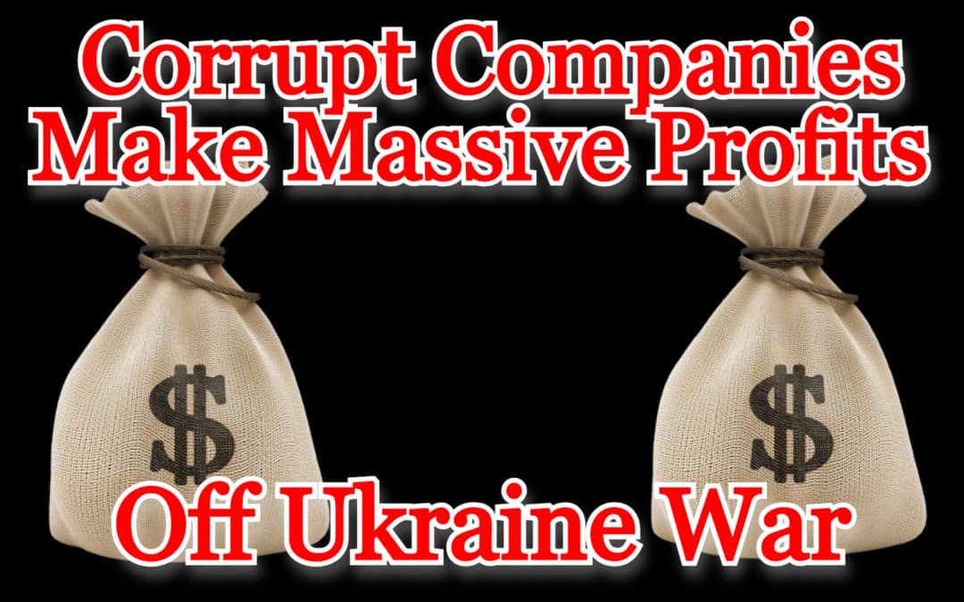 COI #425: Corrupt Companies Make Massive Profits Off Ukraine War