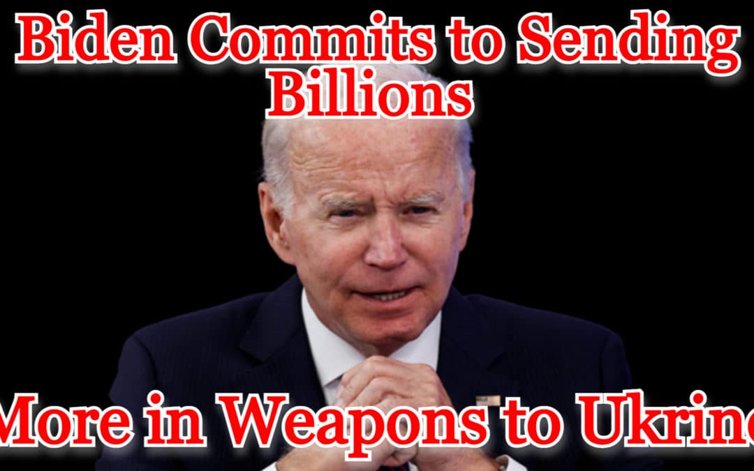 COI #433: Biden Commits to Sending Billions More in Weapons to Ukraine