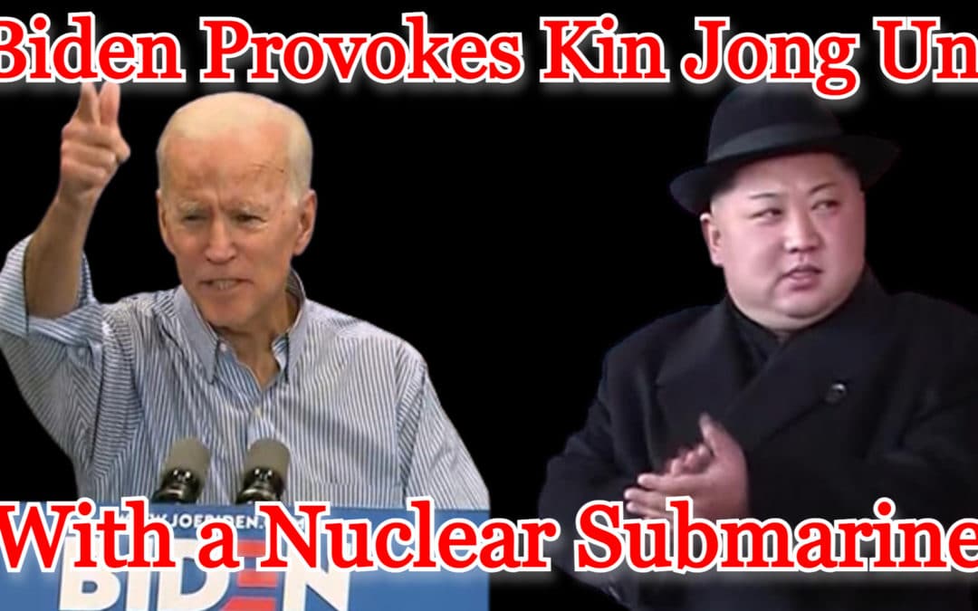 COI #448: Biden Provokes Kin Jong Un with a Nuclear Submarine