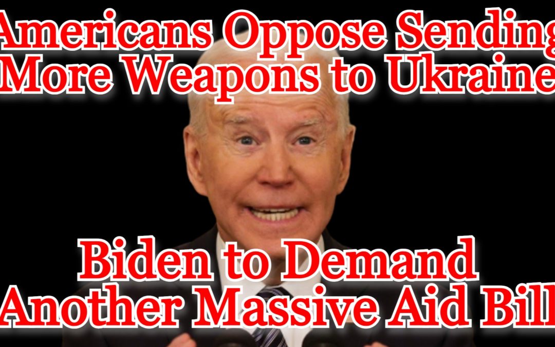 COI #456: Americans Oppose Sending More Weapons to Ukraine, Biden to Demand Another Massive Aid Bill