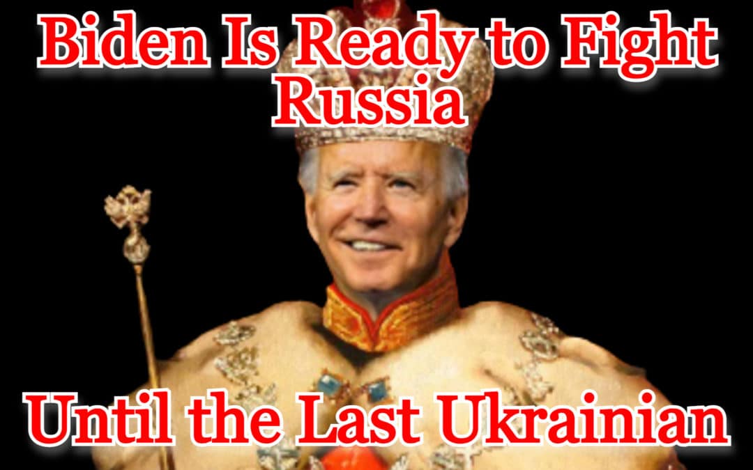 COI #460: Biden Is Ready to Fight Russia Until the Last Ukrainian