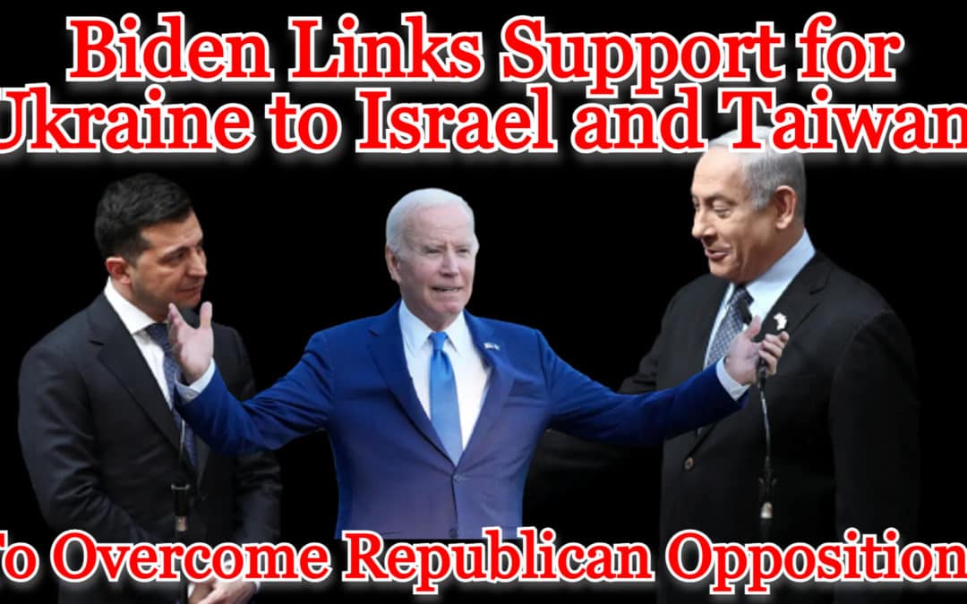 COI #484: Biden Links Support for Ukraine to Israel and Taiwan to Overcome GOP Opposition