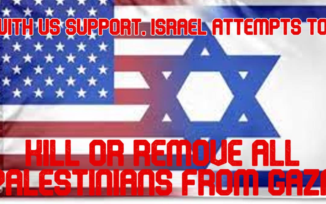 COI #519: With US Support, Israel Attempts to Kill or Remove All Palestinians From Gaza
