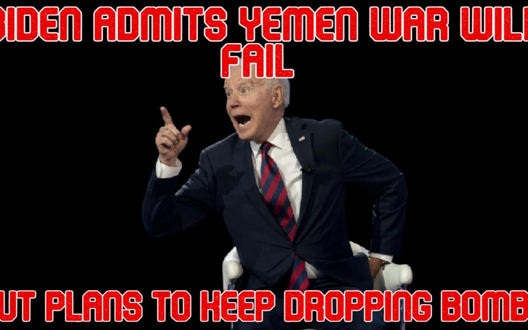 COI #530: Biden Admits Yemen War Will Fail But Plans to Keep Dropping Bombs
