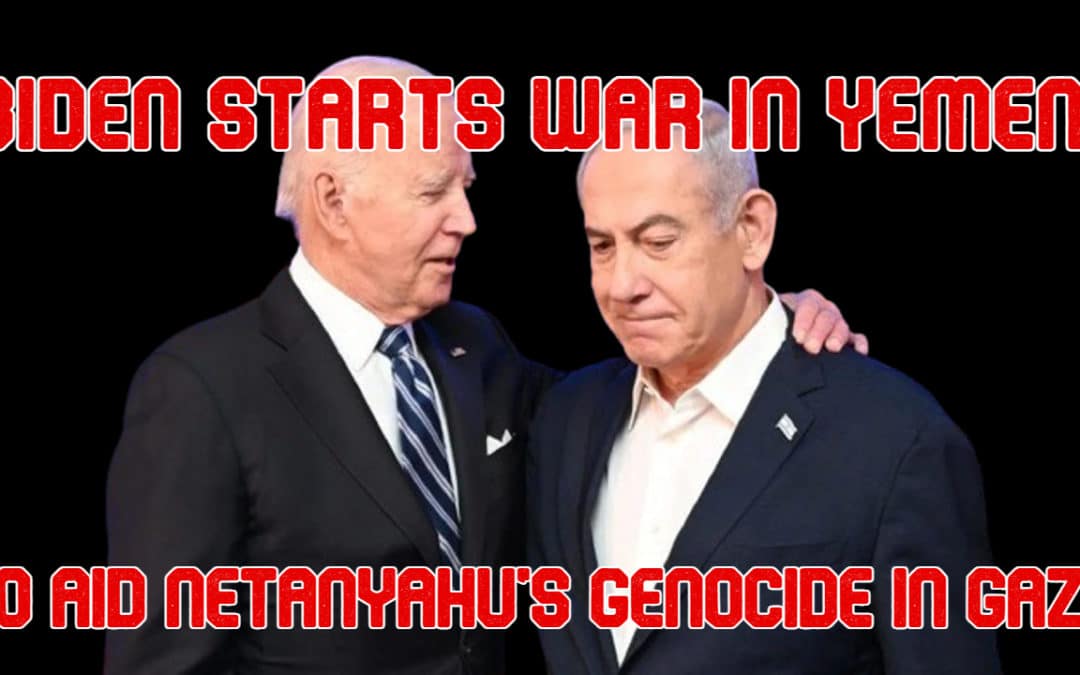 COI #528: Biden Starts a War in Yemen to Aid Netanyahu’s Genocide in Gaza