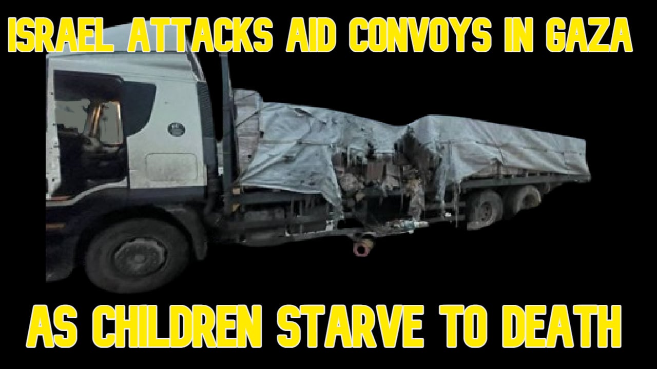 COI #553: Israel Attacks Aid Convoys in Gaza as Children Starve to Death