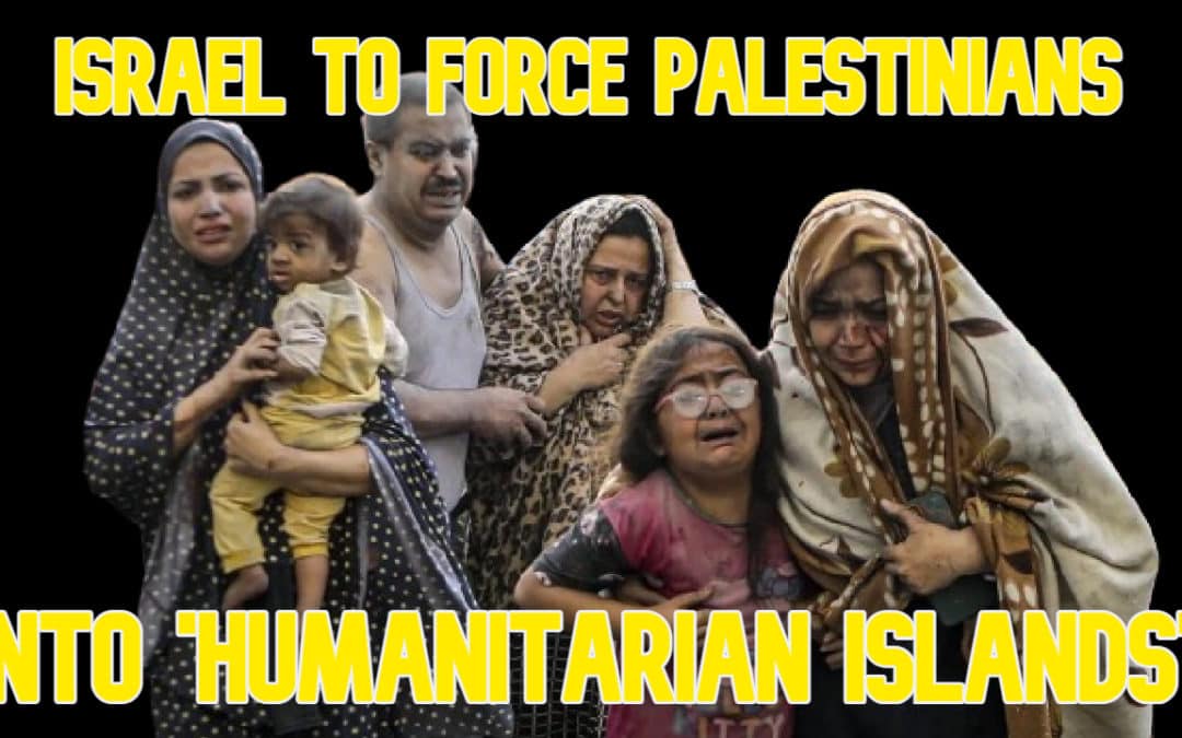 COI #557: Israel for Force Palestinians Into ‘Humanitarian Islands’