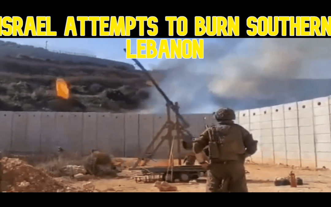 COI #615: Israel Attempts to Burn Southern Lebanon