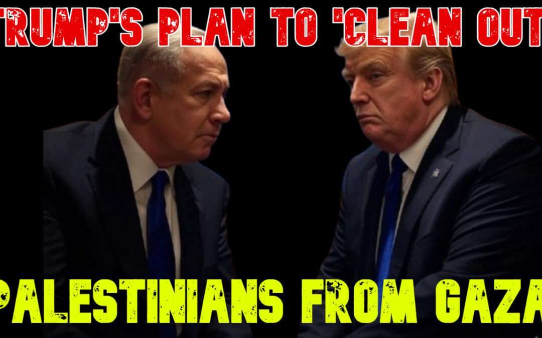 COI #750: Trump’s Plan to ‘Clean Out’ Palestinians From Gaza