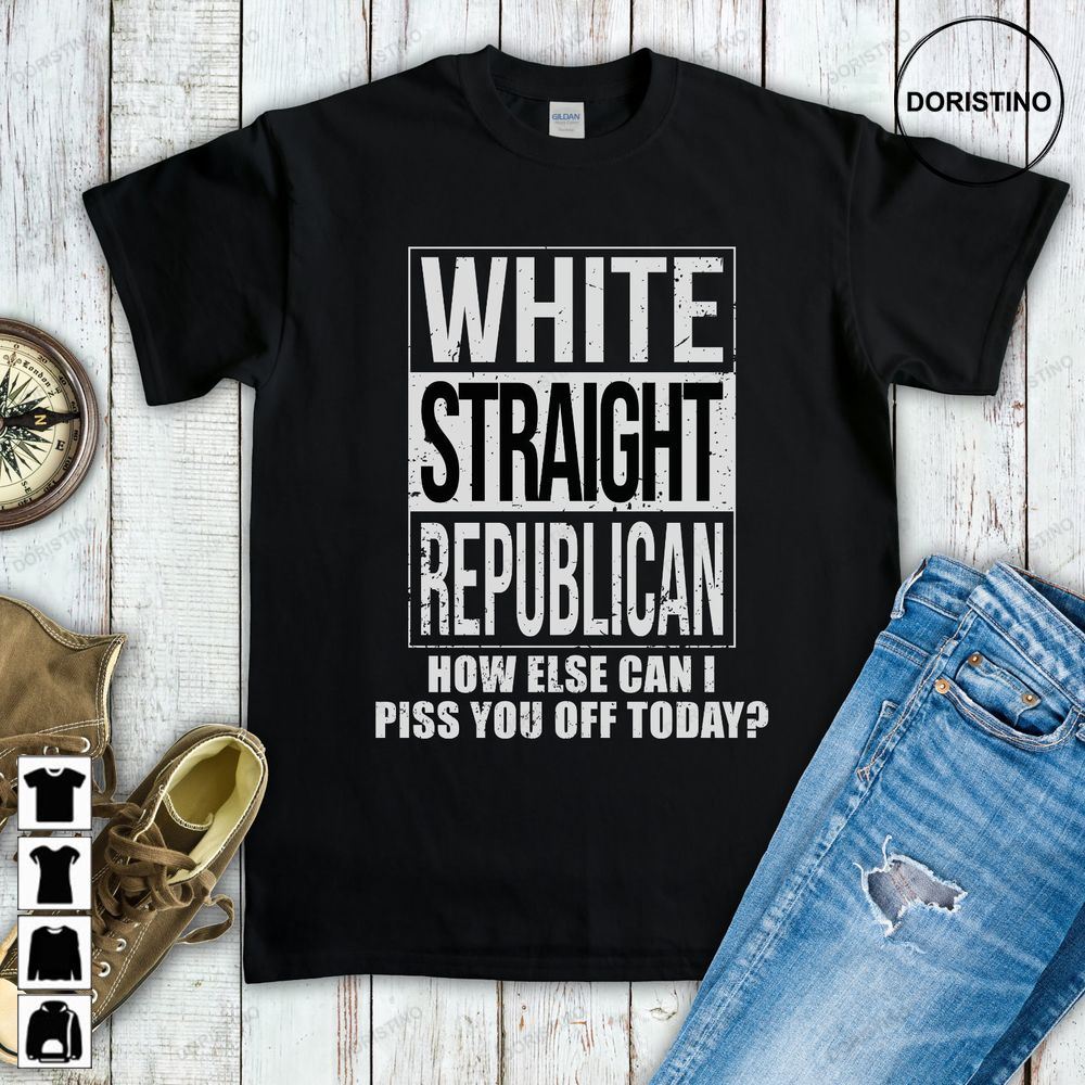 White Straight Republican How Else Can I Piss You Off Awesome Shirts