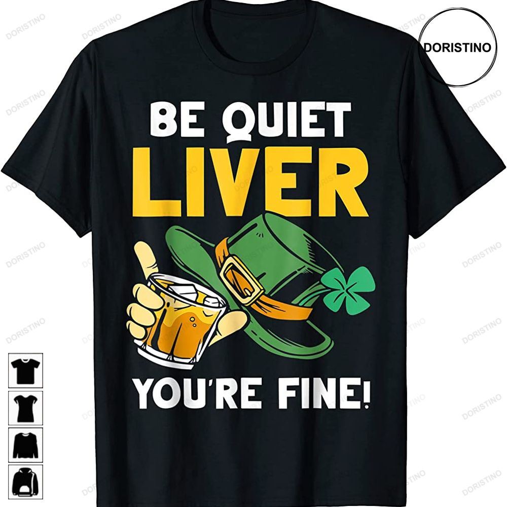 Be Quiet Liver Youre Fine Ireland St Patricks Day Irish Awesome Shirts