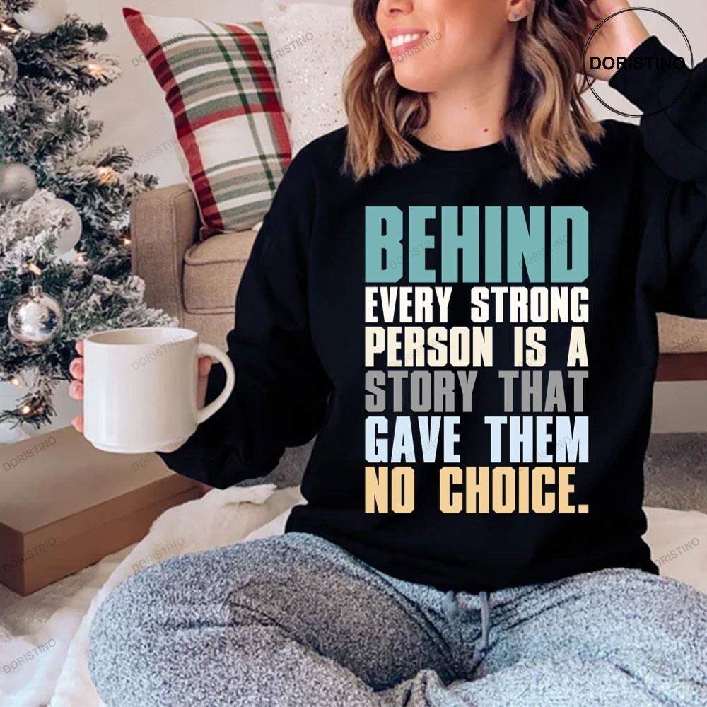 Behind Every Strong Person Is A Story That Gave Them No Choice Shirt