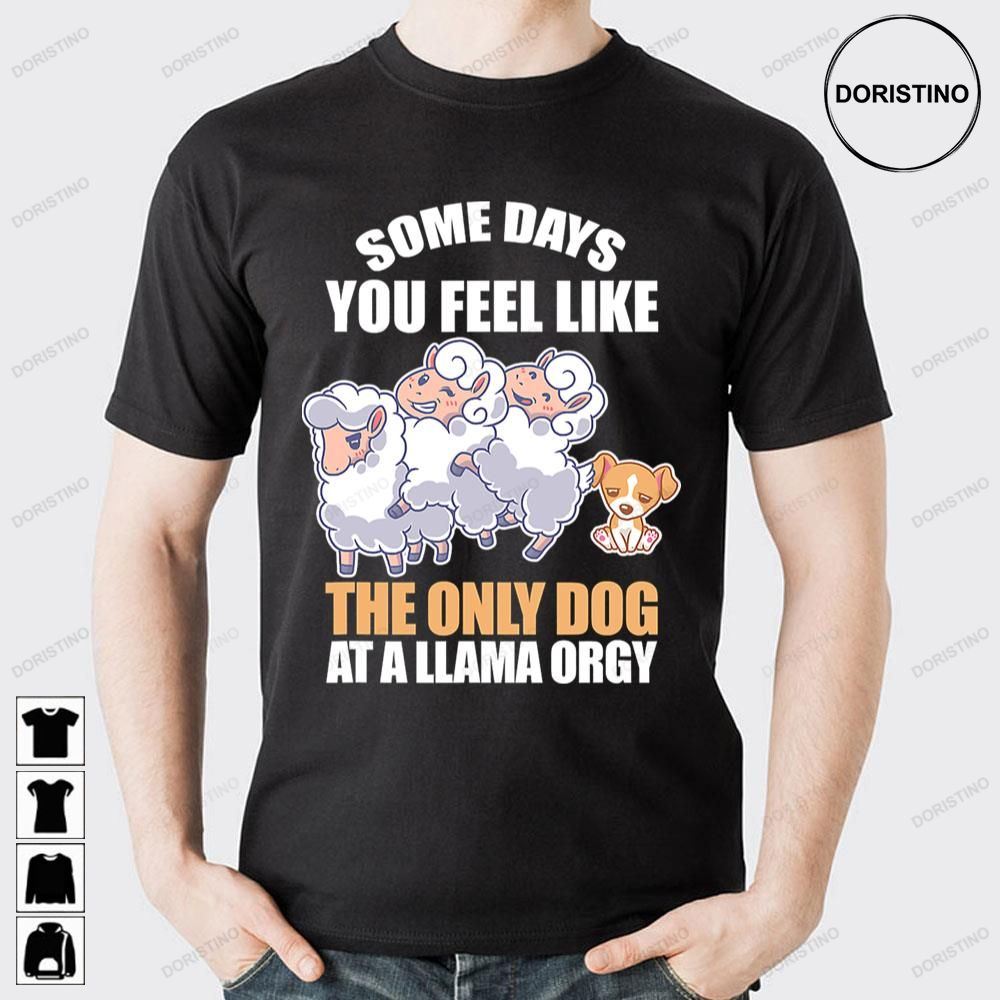 Some Days Feel Like Only Dog At Llama Orgy Doristino Awesome Shirts