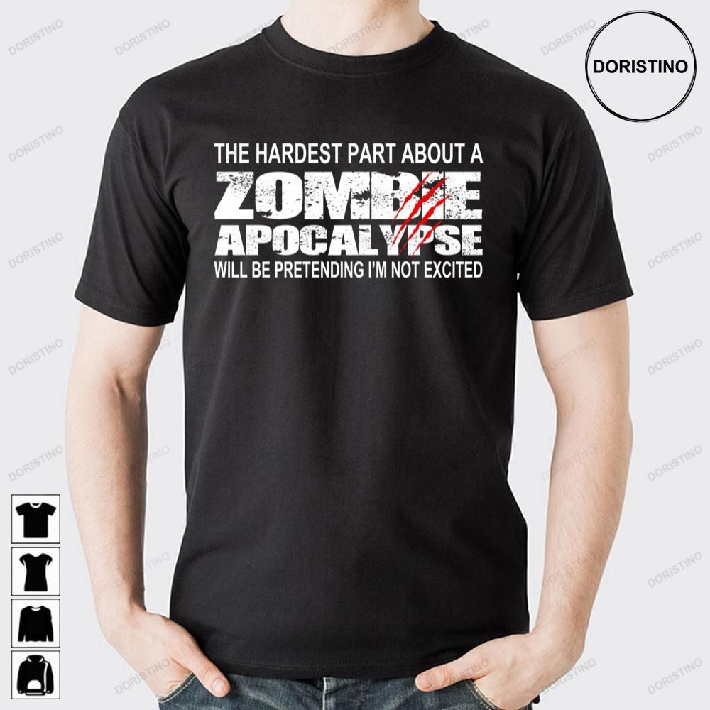 The Hardest Pabout A Zombie Apocalypse Will Be Pretending I'm Not Excited Doristino Awesome Shirts