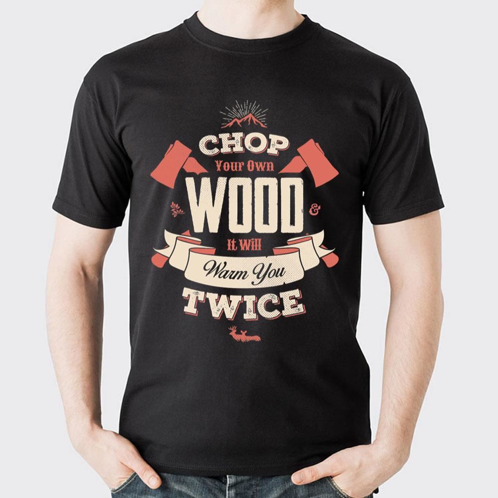 Chop Your Own Wood It Will Warm You Twice 2 Doristino Limited Edition T-shirts