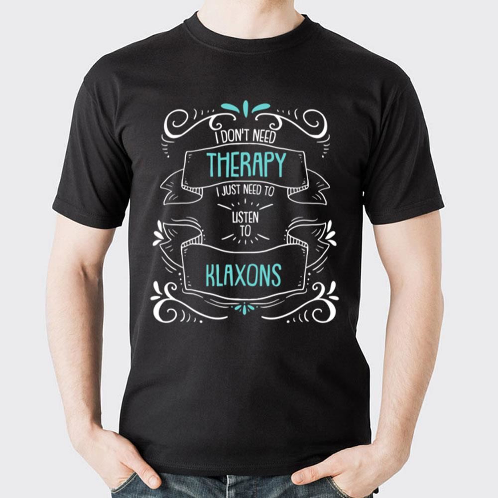 I Don't Need Therapy I Just Need To Klaxons 2 Doristino Awesome Shirts