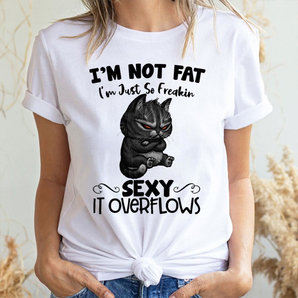 I'm Not Fat I'm Just So Freakin Sexy It Overflows Angry Cat 2 Doristino Limited Edition T-shirts