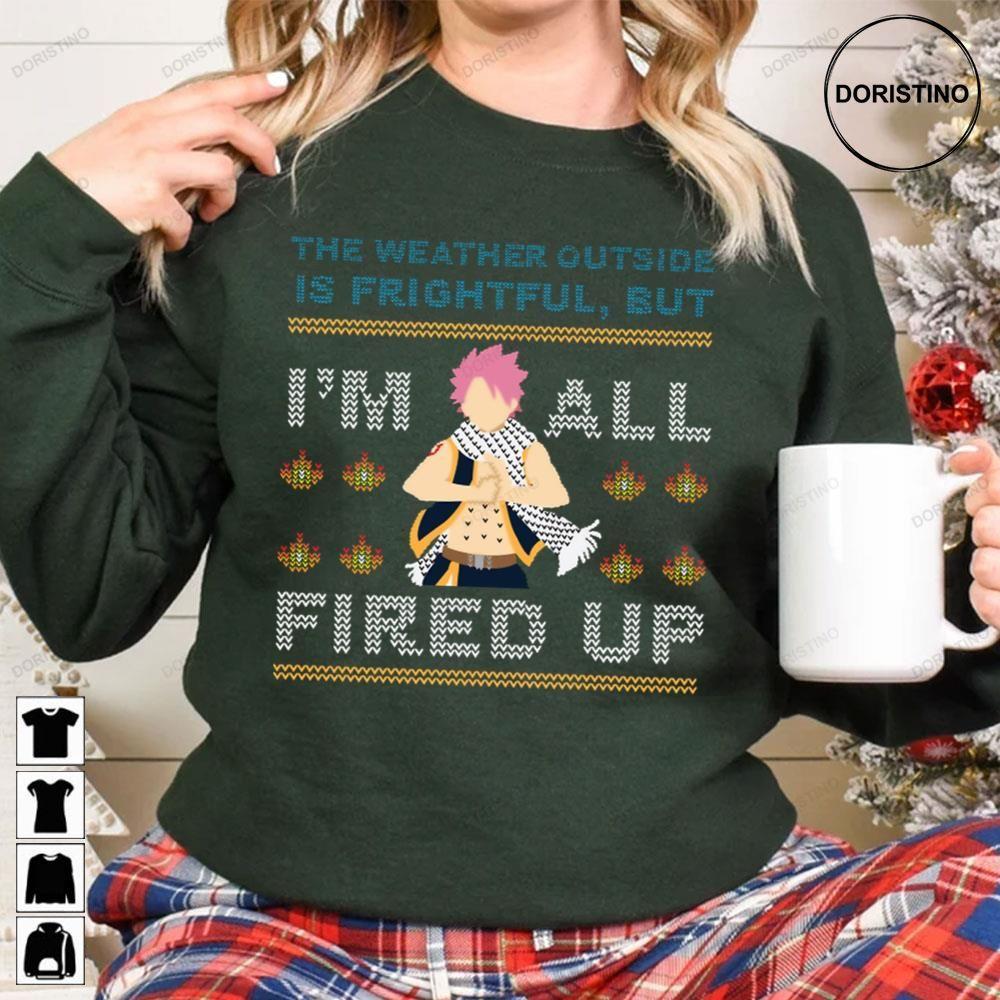 The Weather Outside Is Frightful But Im All Fired Up Natsu Xmas Christmas 3 Doristino Tshirt Sweatshirt Hoodie