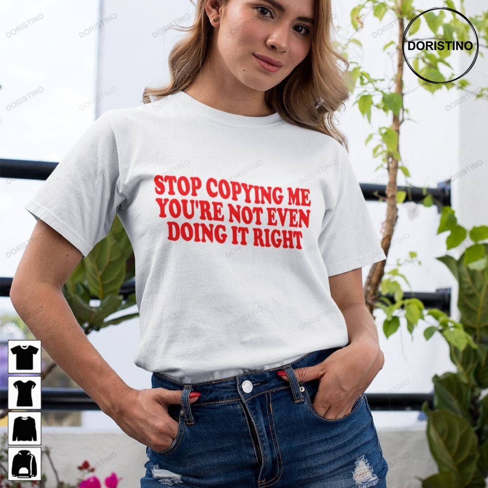 Stop Copying Me You're Not Even Doing It Right Stop Copying Me Tee Limited Edition T-shirts