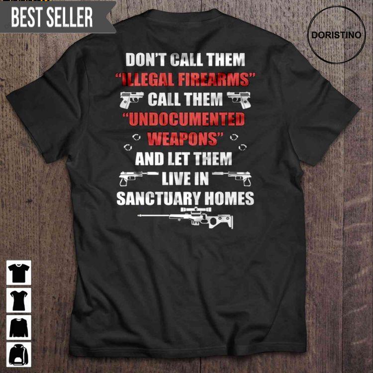Dont Call Them Illegal Firearms Call Them Undocumented Weapons And Let Them Live In Sanctuary Homes Short Sleeve Doristino Sweatshirt Long Sleeve Hoodie