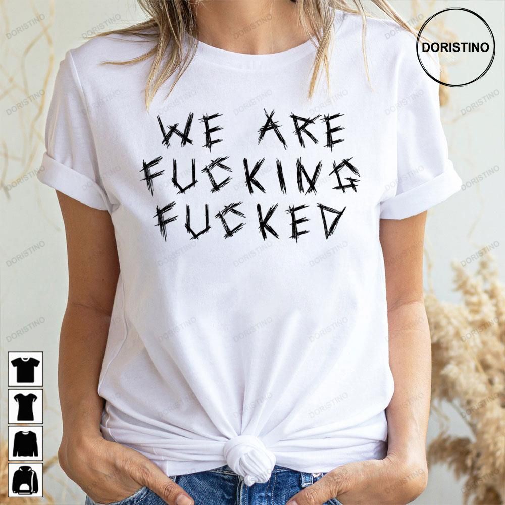 We Are Fucking Fucked Doristino Limited Edition T-shirts