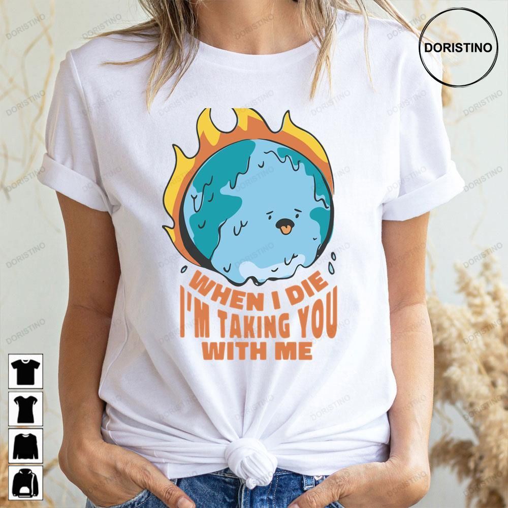 When I Die I'm Taking You With Me Earth On Fire Doristino Awesome Shirts