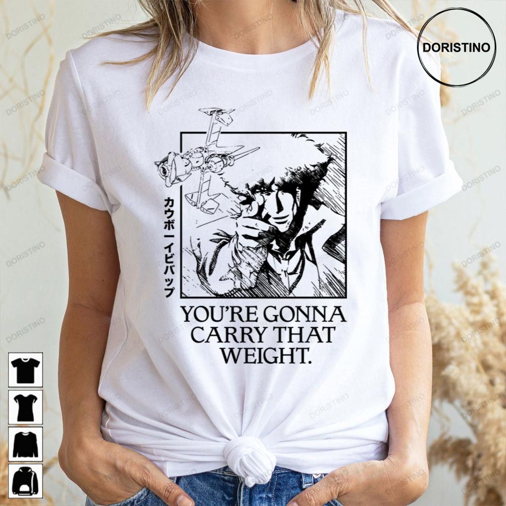 Cowboy Bebop You're Gonna Carry That Weight Doristino Limited Edition T-shirts