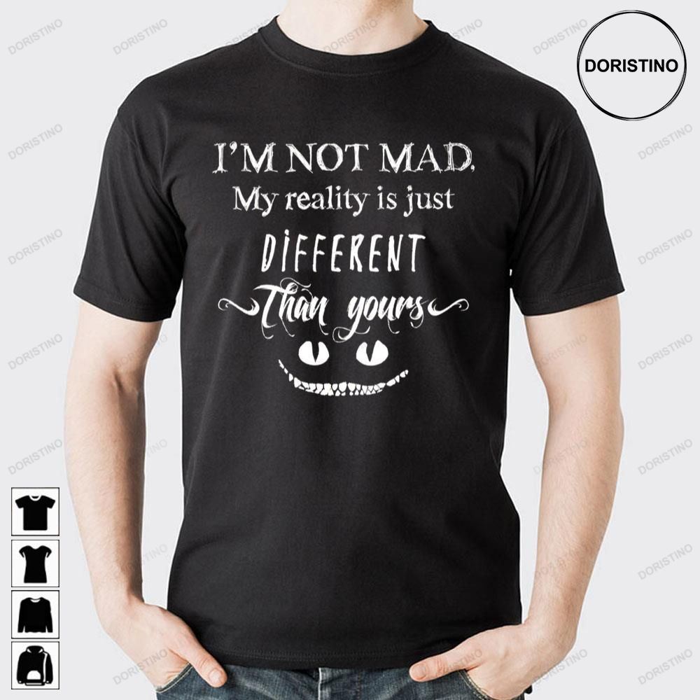 I'm Not Mad My Reality Is Just Diferent Than Yours Alice In Wonderland Doristino Limited Edition T-shirts