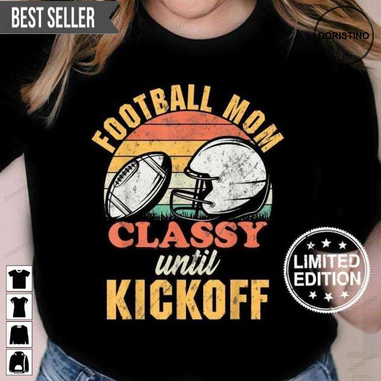 Football Mom Classy Until Kickoff Gameday For Men And Women Doristino Hoodie Tshirt Sweatshirt