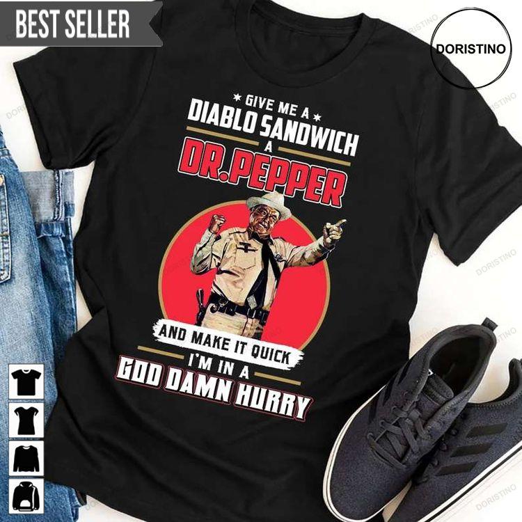 Give Me A Diablo Sandwich Dr Pepper And Make It Quick Im In A God Damn Hurry Doristino Tshirt Sweatshirt Hoodie