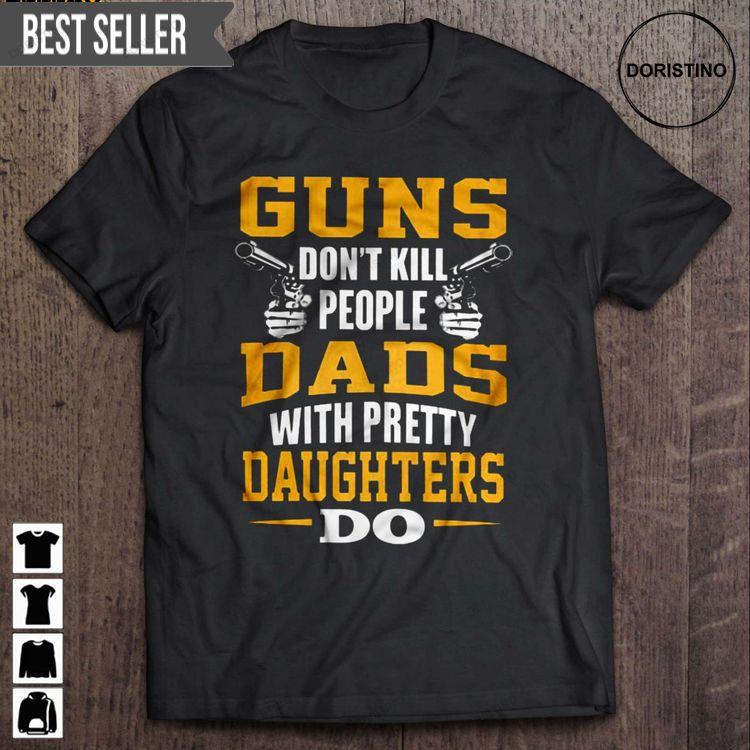 Guns Dont Kill People Dads With Pretty Daughters Do Short Sleeve Tshirt Sweatshirt Hoodie