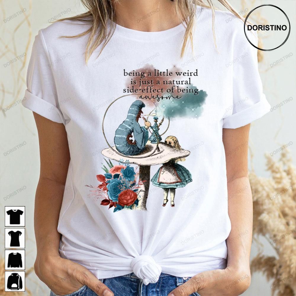 Being A Little Weird Is Just A Natureal Side-effect Of Being Alice In Wonderland Awesome Shirts