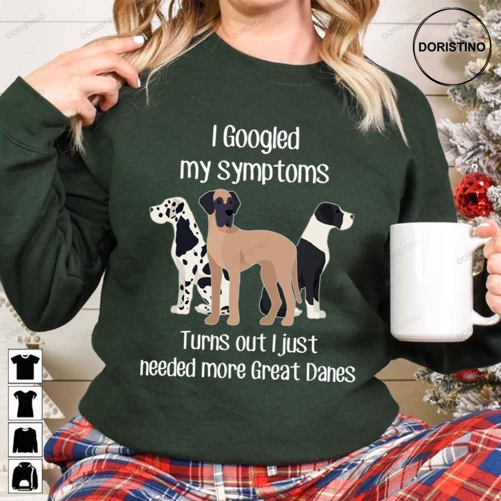 I Googled My Symptoms Turns Out I Just Need More Great Danes Limited Edition T-shirts
