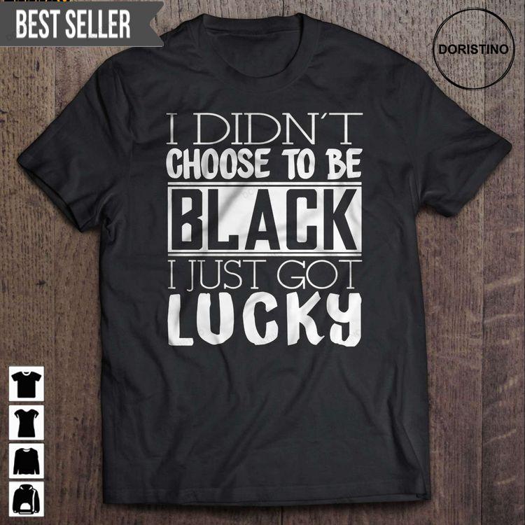 I Didnt Choose To Be Black I Just Got Lucky Short Sleeve Hoodie Tshirt Sweatshirt