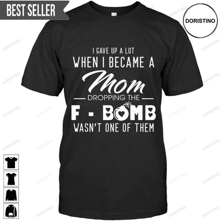 I Gave Up A Lot When I Became A Mom Dropping The F Bomb Wasn One Of Them Tshirt Sweatshirt Hoodie