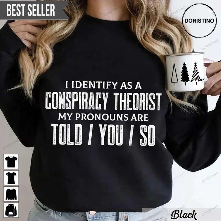 I Identify As A Conspiracy Theorist Pronouns Are Told You So Tshirt Sweatshirt Hoodie