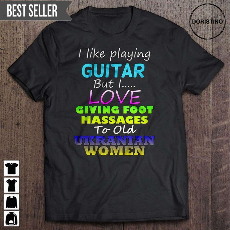 I Like Playing Guitar But I Love Giving Foot Massages To Old Ukranian Women Hoodie Tshirt Sweatshirt