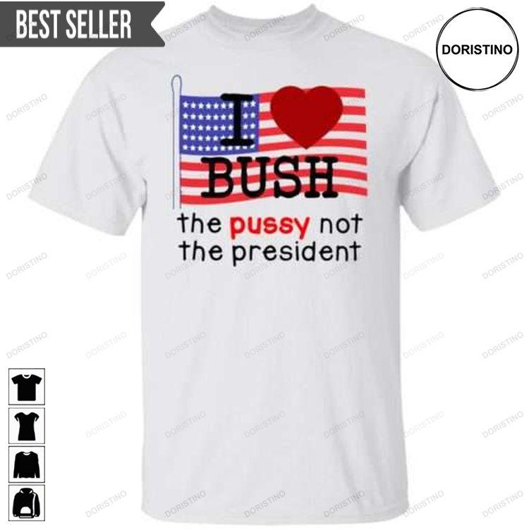 I Love Bush The Pussy Not The President Sweatshirt Long Sleeve Hoodie