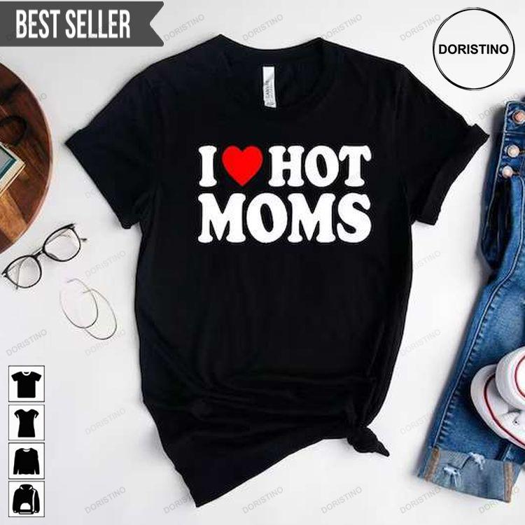 I Love Hot Moms Hoodie Tshirt Sweatshirt