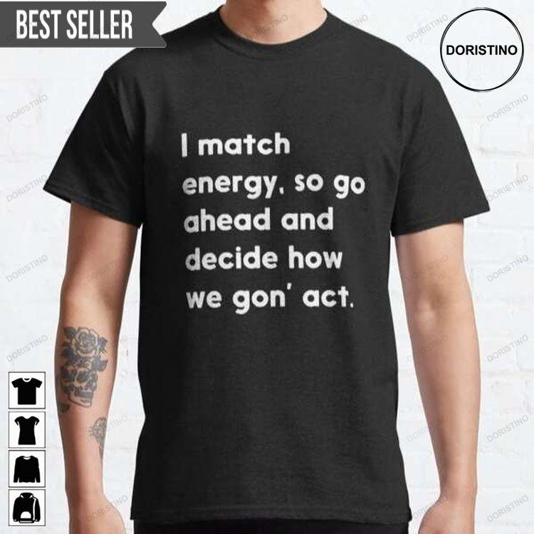 I Match Energy So Go Ahead And Decide How We Gon Act Sweatshirt Long Sleeve Hoodie