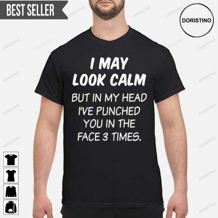 I May Look Calm But In My Head Ive Punched You In The Face 3 Times Unisex Tshirt Sweatshirt Hoodie