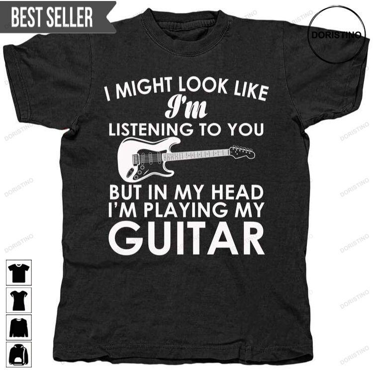 I Might Look Like Im Listening But In My Head Im Playing My Guitar Hoodie Tshirt Sweatshirt