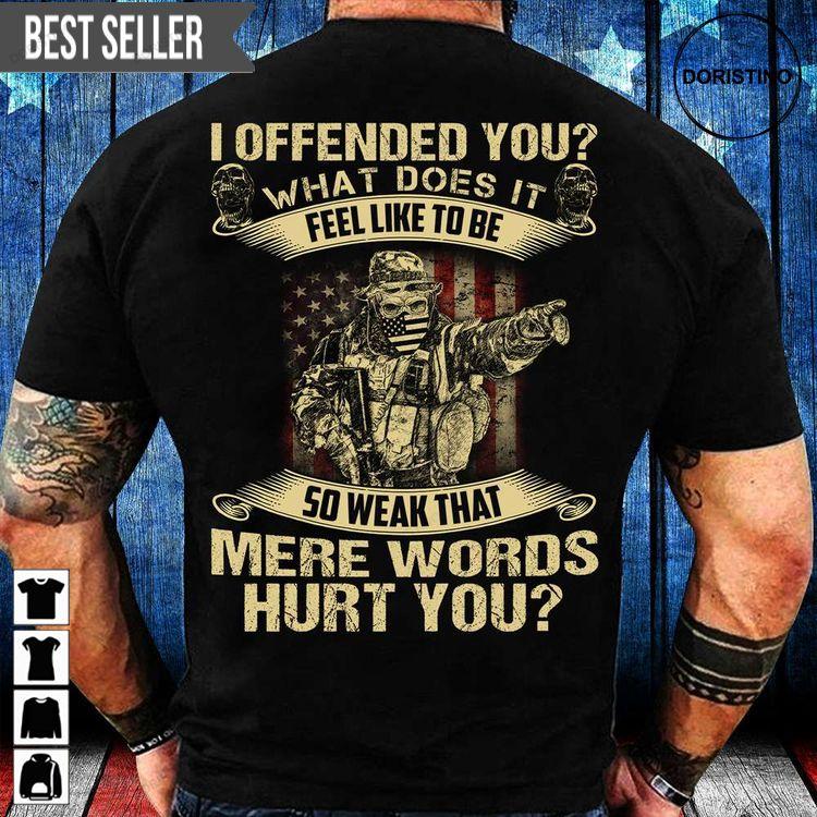 I Offended You What Does It Feel Like To Be So Weak That Mere Words Hurt You Veteran Memorial Day Hoodie Tshirt Sweatshirt