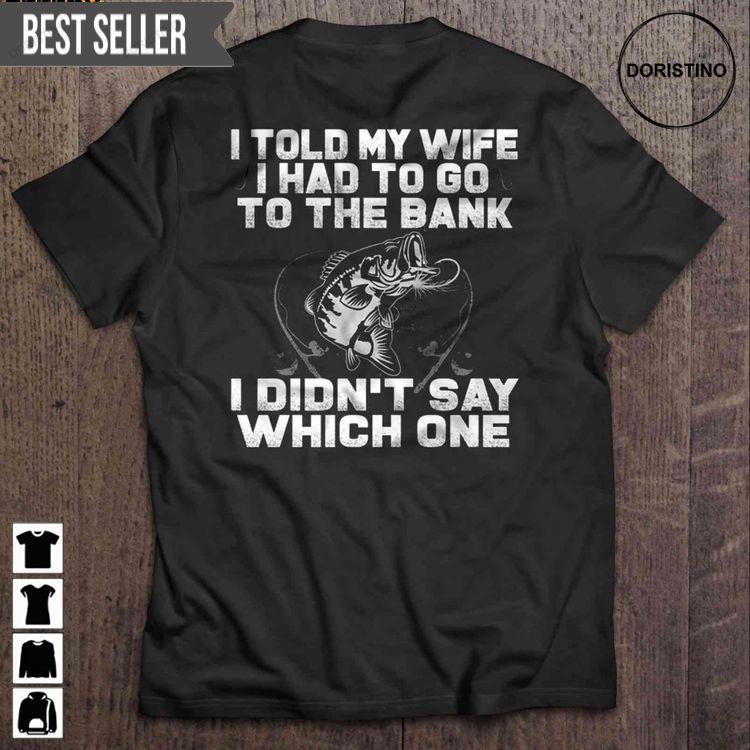 I Told My Wife I Had To Go To The Bank I Didnt Say Which One Fishing Short Sleeve Hoodie Tshirt Sweatshirt